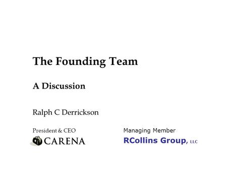 The Founding Team A Discussion Ralph C Derrickson President & CEO Managing Member RCollins Group, LLC.