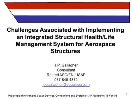 Prognosis of Aircraft and Space Devices, Components and Systems – J.P. Gallagher, 19 Feb 08 1 Challenges Associated with Implementing an Integrated Structural.