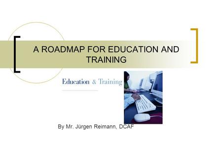 A ROADMAP FOR EDUCATION AND TRAINING By Mr. Jürgen Reimann, DCAF.