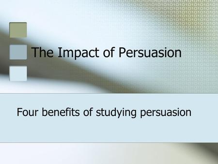 The Impact of Persuasion Four benefits of studying persuasion.