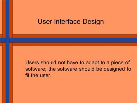 User Interface Design Users should not have to adapt to a piece of software; the software should be designed to fit the user.