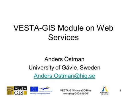 VESTA-GIS/NatureSDIPlus workshop 2008-11-06 1 VESTA-GIS Module on Web Services Anders Östman University of Gävle, Sweden