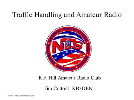 Source: ARRL Handbook, 2000 Traffic Handling and Amateur Radio R.F. Hill Amateur Radio Club Jim Cottrell KB3DEN.