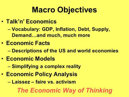 Macro Objectives Talk’n’ Economics –Vocabulary: GDP, Inflation, Debt, Supply, Demand…and much, much more Economic Facts –Descriptions of the US and world.