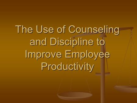 The Use of Counseling and Discipline to Improve Employee Productivity.