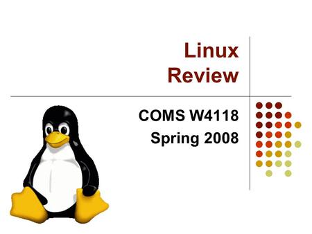 Linux Review COMS W4118 Spring 2008. 2 Linux Overview History Distributions Licensing Components Kernel, daemons, libraries, utilities, etc Modules Build.