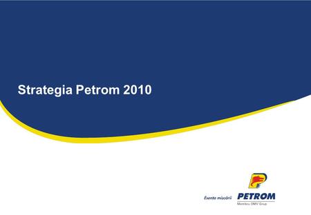 Strategia Petrom 2010. 2 | Strategia Petrom Obiective strategice ale Petrom pentru a fi lider de piata in sectorul petrolier integrat din Sud-Estul Europei.