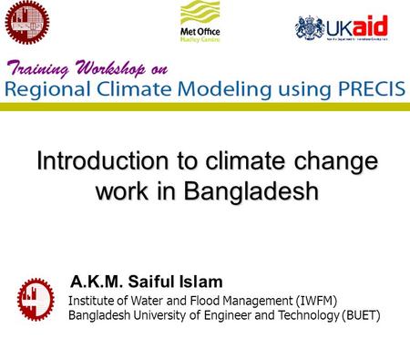 Introduction to climate change work in Bangladesh A.K.M. Saiful Islam Institute of Water and Flood Management (IWFM) Bangladesh University of Engineer.