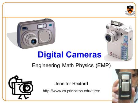 1 Digital Cameras Engineering Math Physics (EMP) Jennifer Rexford