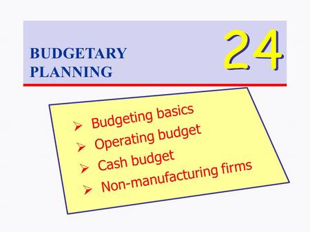 BUDGETARY PLANNING 24  Budgeting basics  Operating budget  Cash budget  Non-manufacturing firms.