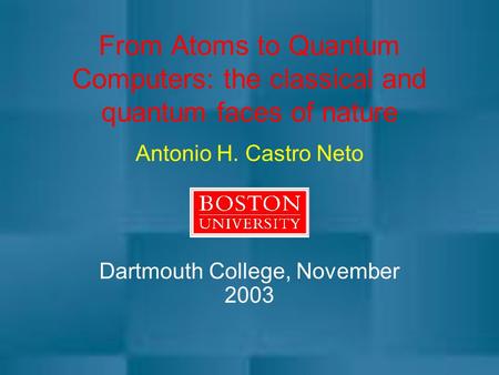 From Atoms to Quantum Computers: the classical and quantum faces of nature Antonio H. Castro Neto Dartmouth College, November 2003.