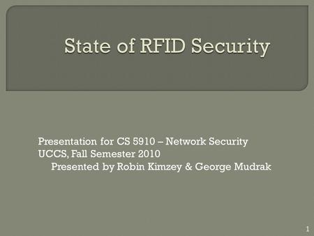 Presentation for CS 5910 – Network Security UCCS, Fall Semester 2010 Presented by Robin Kimzey & George Mudrak 1.