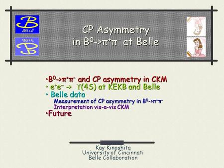 CP Asymmetry in B 0 ->π + π – at Belle Kay Kinoshita University of Cincinnati Belle Collaboration B 0 ->π + π – and CP asymmetry in CKMB 0 ->π + π – and.