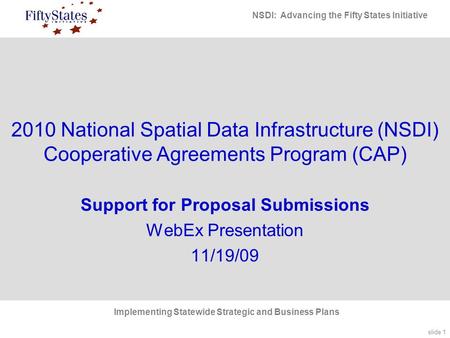 Slide 1 NSDI: Advancing the Fifty States Initiative Implementing Statewide Strategic and Business Plans 2010 National Spatial Data Infrastructure (NSDI)