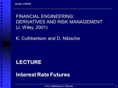 © K.Cuthbertson, D. Nitzsche1 Version 1/9/2001 FINANCIAL ENGINEERING: DERIVATIVES AND RISK MANAGEMENT (J. Wiley, 2001) K. Cuthbertson and D. Nitzsche LECTURE.