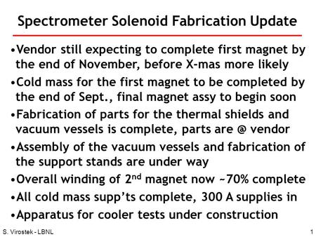 1S. Virostek - LBNL Spectrometer Solenoid Fabrication Update Vendor still expecting to complete first magnet by the end of November, before X-mas more.