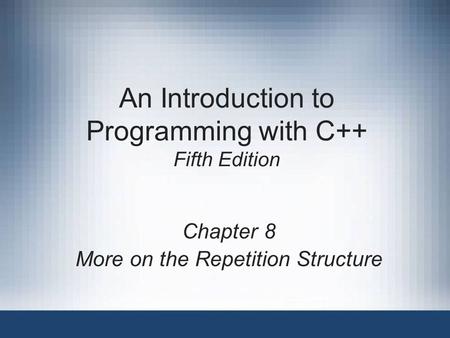 An Introduction to Programming with C++ Fifth Edition Chapter 8 More on the Repetition Structure.
