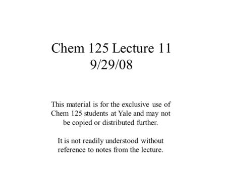 Chem 125 Lecture 11 9/29/08 This material is for the exclusive use of Chem 125 students at Yale and may not be copied or distributed further. It is not.