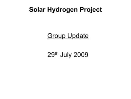 Solar Hydrogen Project Group Update 29 th July 2009.