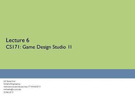 Lecture 6 CS171: Game Design Studio 1I UC Santa Cruz School of Engineering  23 Feb 2010.