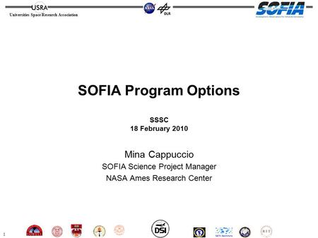 1 Universities Space Research Association SOFIA Program Options SSSC 18 February 2010 Mina Cappuccio SOFIA Science Project Manager NASA Ames Research Center.
