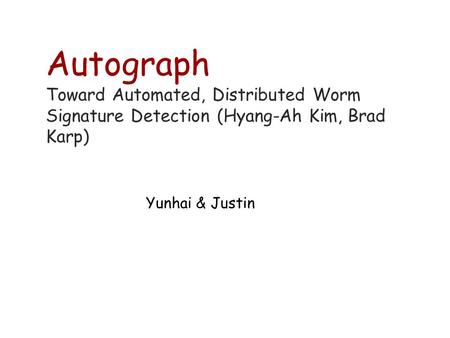 Autograph Toward Automated, Distributed Worm Signature Detection (Hyang-Ah Kim, Brad Karp) Yunhai & Justin.