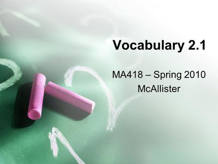 Vocabulary 2.1 MA418 – Spring 2010 McAllister. Point Location in space that has no size or dimension Is usually denoted by a dot and a capital letter.