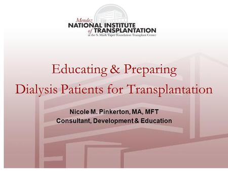 Educating & Preparing Dialysis Patients for Transplantation Nicole M. Pinkerton, MA, MFT Consultant, Development & Education.