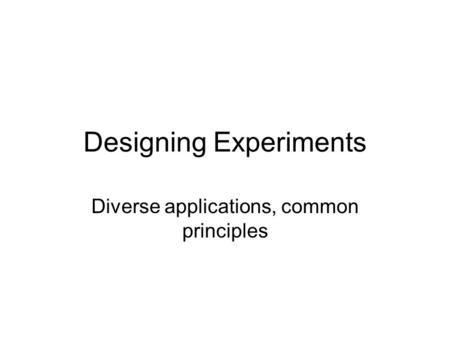 Designing Experiments Diverse applications, common principles.