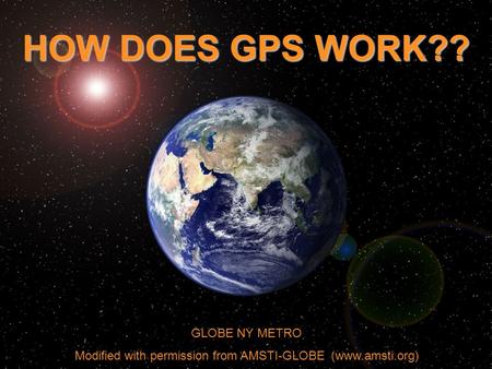 GLOBE NY METRO Modified with permission from AMSTI-GLOBE (www.amsti.org) HOW DOES GPS WORK??