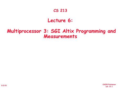 CS252/Patterson Lec 13.1 3/2/01 CS 213 Lecture 6: Multiprocessor 3: SGI Altix Programming and Measurements.