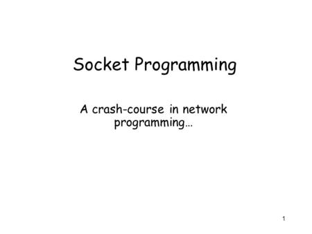 1 Socket Programming A crash-course in network programming…