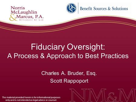 Fiduciary Oversight: A Process & Approach to Best Practices Charles A. Bruder, Esq. Scott Rappoport The material provided herein is for informational purposes.