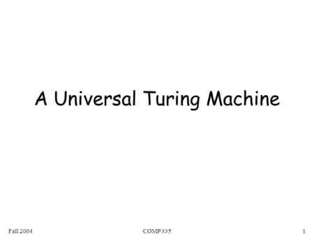 Fall 2004COMP 3351 A Universal Turing Machine. Fall 2004COMP 3352 Turing Machines are “hardwired” they execute only one program A limitation of Turing.