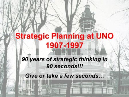 Strategic Planning at UNO 1907-1997 90 years of strategic thinking in 90 seconds!!! Give or take a few seconds…