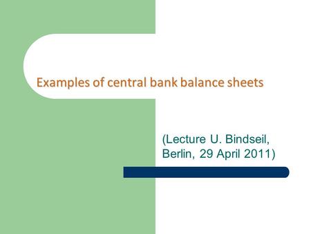 Examples of central bank balance sheets (Lecture U. Bindseil, Berlin, 29 April 2011)