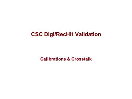 CSC Digi/RecHit Validation Calibrations & Crosstalk.
