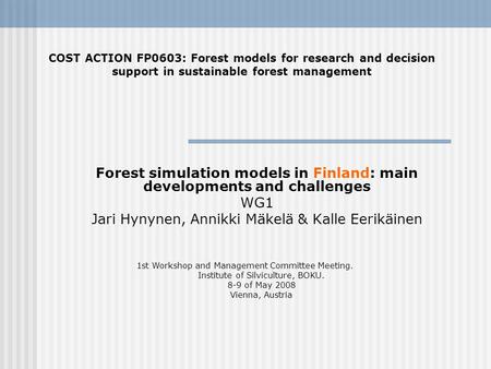 Forest simulation models in Finland: main developments and challenges WG1 Jari Hynynen, Annikki Mäkelä & Kalle Eerikäinen COST ACTION FP0603: Forest models.