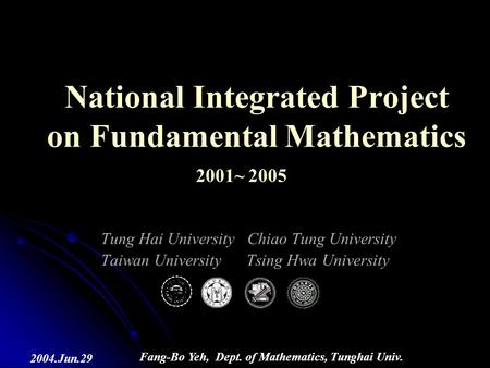 Fang-Bo Yeh, Dept. of Mathematics, Tunghai Univ. 2004.Jun.29 Tung Hai University Chiao Tung University Taiwan University Tsing Hwa University National.