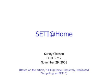 Sunny Gleason COM S 717 November 29, 2001 (Based on the article, Massively Distributed Computing for SETI.”)