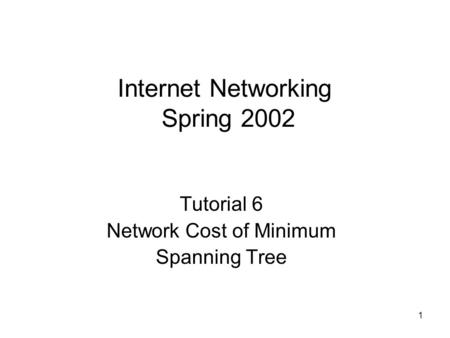 1 Internet Networking Spring 2002 Tutorial 6 Network Cost of Minimum Spanning Tree.