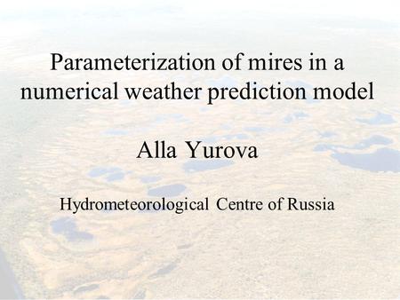 Parameterization of mires in a numerical weather prediction model Alla Yurova Hydrometeorological Centre of Russia.