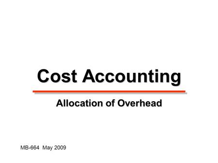 Cost Accounting Allocation of Overhead MB-664 May 2009.