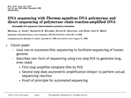 BioSci 145B week4 papers page 1 © copyright Bruce Blumberg 2004. All rights reserved Classic paper –Goal was to automate DNA sequencing to facilitate sequencing.