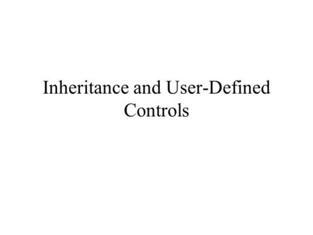 Inheritance and User-Defined Controls. Inheritance The process in which a new class can be based on an existing class, and will inherit that class’s interface.
