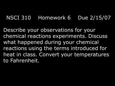 NSCI 310 Homework 6 Due 2/15/07 Describe your observations for your chemical reactions experiments. Discuss what happened during your chemical reactions.
