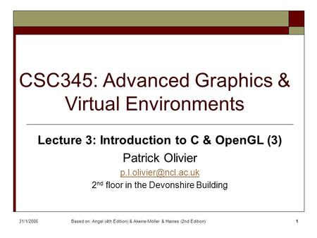 31/1/2006Based on: Angel (4th Edition) & Akeine-Möller & Haines (2nd Edition)1 CSC345: Advanced Graphics & Virtual Environments Lecture 3: Introduction.
