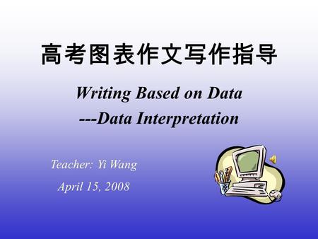 高考图表作文写作指导 Writing Based on Data ---Data Interpretation Teacher: Yi Wang April 15, 2008.
