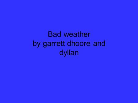 Bad weather by garrett dhoore and dyllan. Precipitation is rain and rain is water. Sometimes it rains for a long time. It comes down in little water droplets.