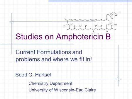 Studies on Amphotericin B Current Formulations and problems and where we fit in! Scott C. Hartsel Chemistry Department University of Wisconsin-Eau Claire.
